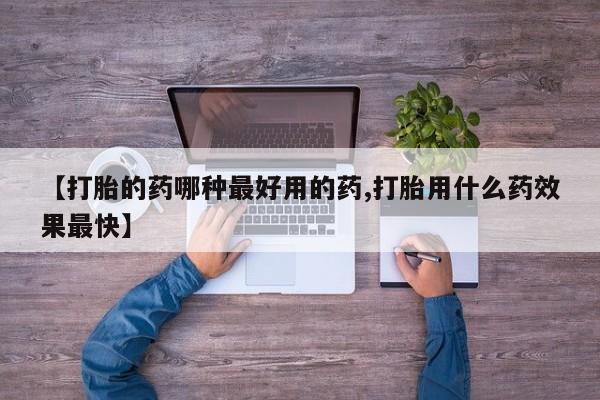 药流药联系方式【打胎的药哪种最好用的药,打胎用什么药效果最快】