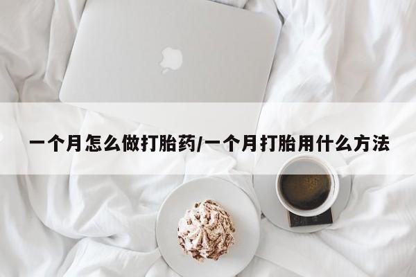 药流药联系方式一个月怎么做打胎药/一个月打胎用什么方法
