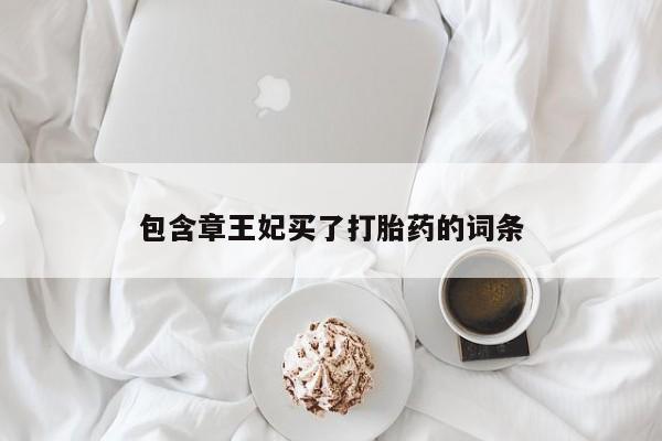 药流药联系方式包含章王妃买了打胎药的词条