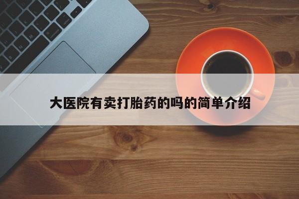 药流药联系方式大医院有卖打胎药的吗的简单介绍