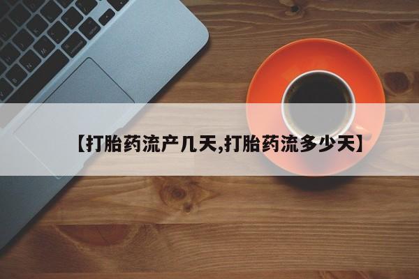 药流药联系方式【打胎药流产几天,打胎药流多少天】