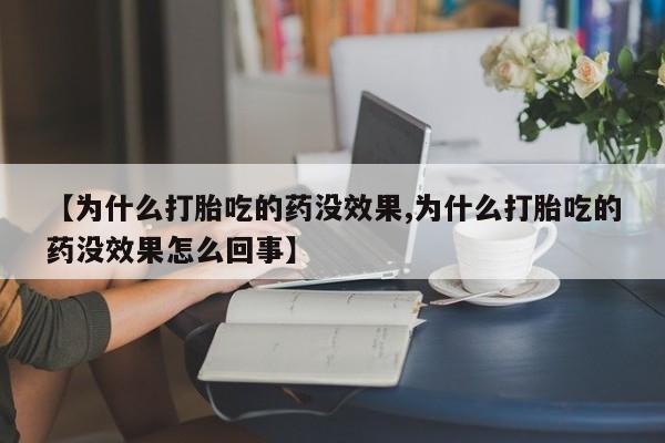 药流药联系方式【为什么打胎吃的药没效果,为什么打胎吃的药没效果怎么回事】
