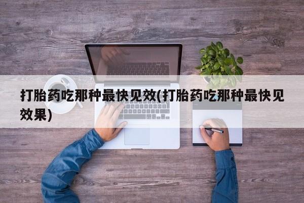 药流药联系方式打胎药吃那种最快见效(打胎药吃那种最快见效果)