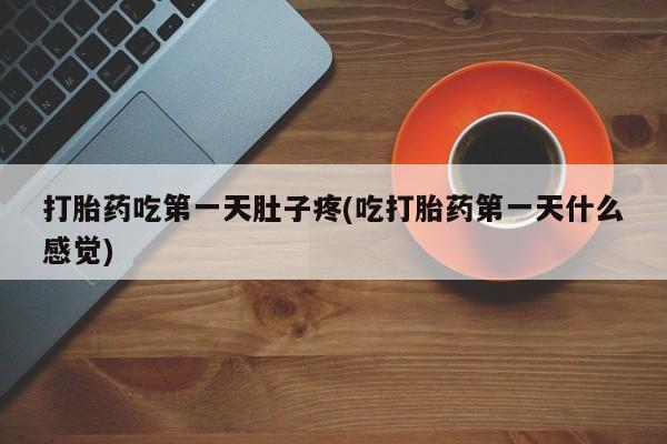 药流药联系方式打胎药吃第一天肚子疼(吃打胎药第一天什么感觉)