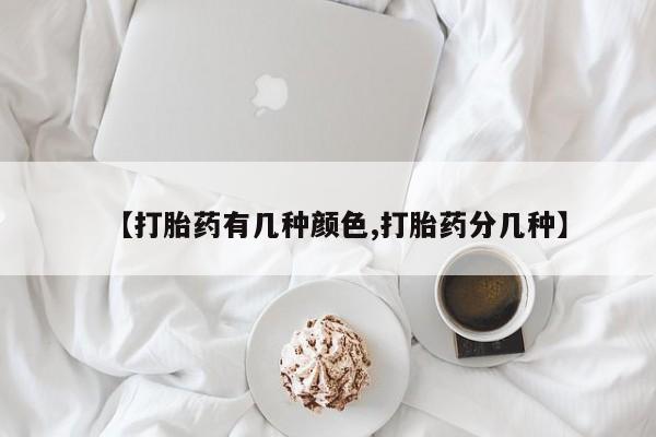 药流药联系方式【打胎药有几种颜色,打胎药分几种】