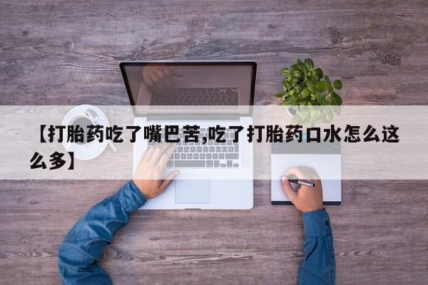 药流药联系方式【打胎药吃了嘴巴苦,吃了打胎药口水怎么这么多】