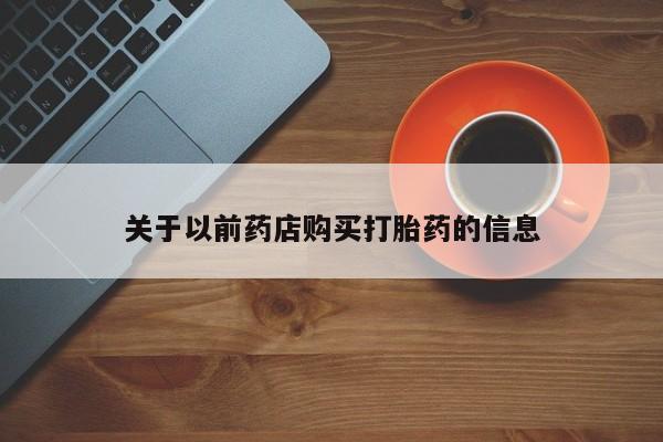 药流药联系方式关于以前药店购买打胎药的信息