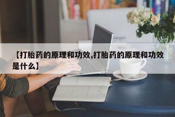 药流药联系方式【打胎药的原理和功效,打胎药的原理和功效是什么】