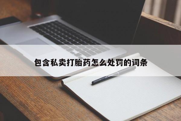 药流药联系方式包含私卖打胎药怎么处罚的词条