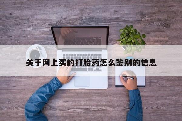 药流药联系方式关于网上买的打胎药怎么鉴别的信息