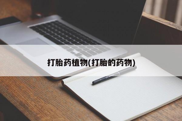 药流药联系方式打胎药植物(打胎的药物)
