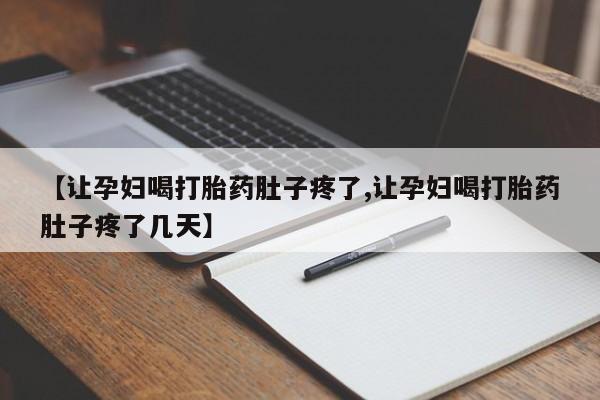 药流药联系方式【让孕妇喝打胎药肚子疼了,让孕妇喝打胎药肚子疼了几天】