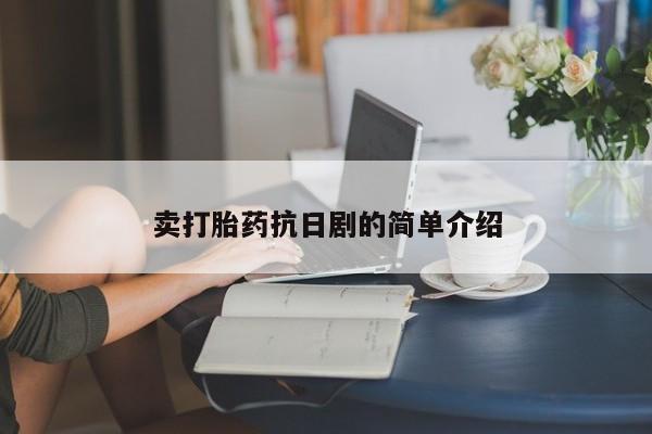 药流药联系方式卖打胎药抗日剧的简单介绍