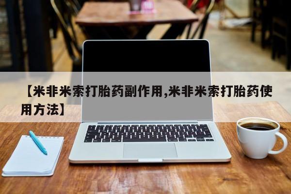 药流药联系方式【米非米索打胎药副作用,米非米索打胎药使用方法】
