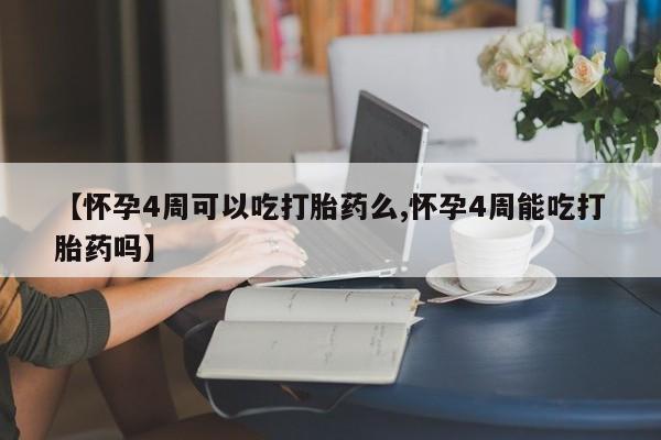 药流药联系方式【怀孕4周可以吃打胎药么,怀孕4周能吃打胎药吗】
