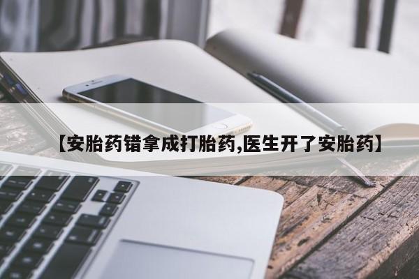 药流药联系方式【安胎药错拿成打胎药,医生开了安胎药】