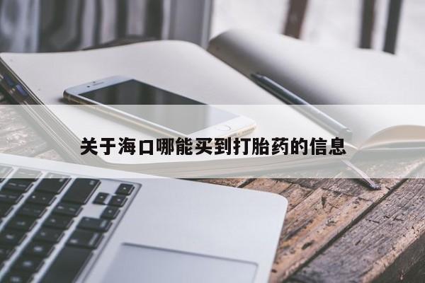药流药联系方式关于海口哪能买到打胎药的信息