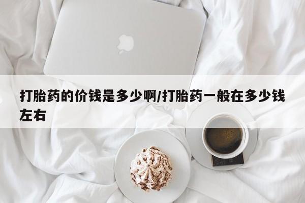 药流药联系方式打胎药的价钱是多少啊/打胎药一般在多少钱左右