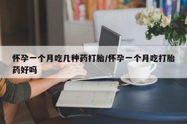 药流药联系方式怀孕一个月吃几种药打胎/怀孕一个月吃打胎药好吗