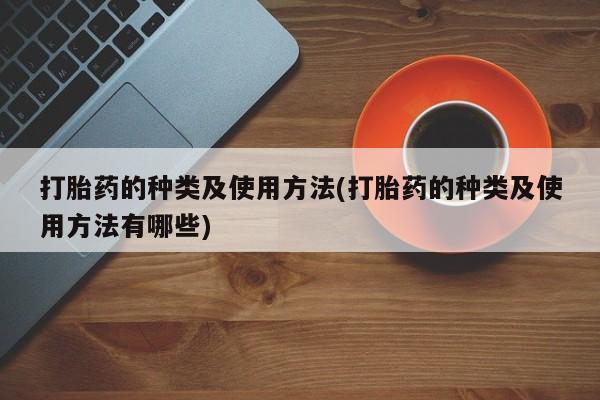 药流药联系方式打胎药的种类及使用方法(打胎药的种类及使用方法有哪些)