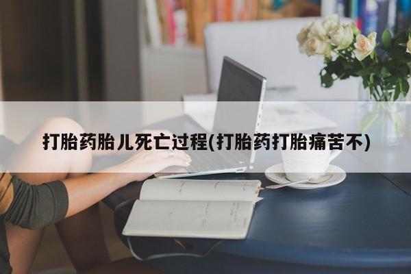 药流药联系方式打胎药胎儿死亡过程(打胎药打胎痛苦不)