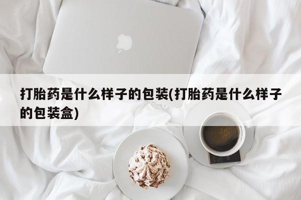 药流药联系方式打胎药是什么样子的包装(打胎药是什么样子的包装盒)