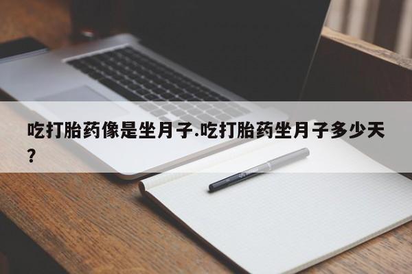 药流药联系方式吃打胎药像是坐月子.吃打胎药坐月子多少天？