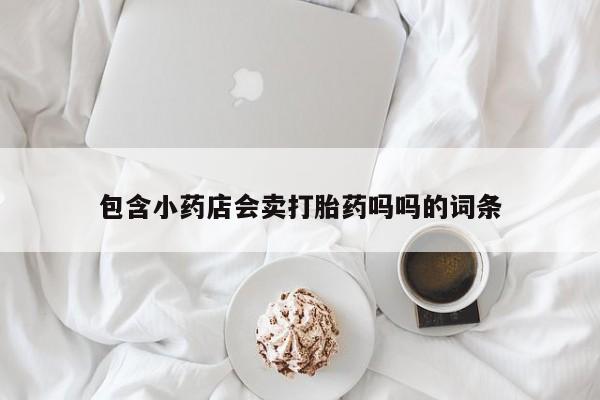 药流药联系方式包含小药店会卖打胎药吗吗的词条
