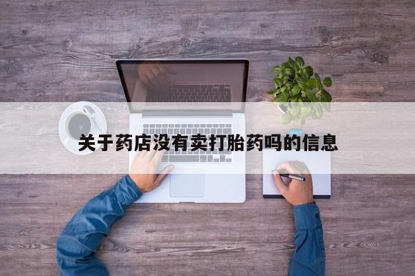 药流药联系方式关于药店没有卖打胎药吗的信息