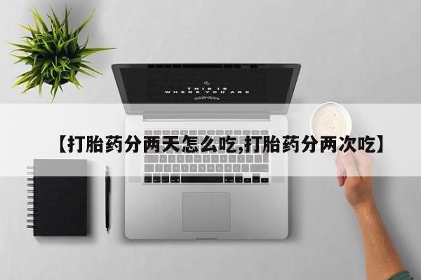 药流药联系方式【打胎药分两天怎么吃,打胎药分两次吃】