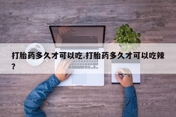 药流药联系方式打胎药多久才可以吃.打胎药多久才可以吃辣？