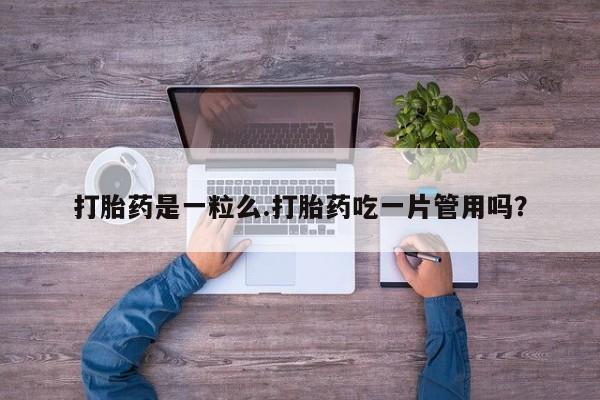 药流药联系方式打胎药是一粒么.打胎药吃一片管用吗？