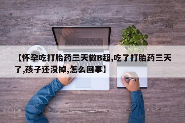 药流药联系方式【怀孕吃打胎药三天做B超,吃了打胎药三天了,孩子还没掉,怎么回事】